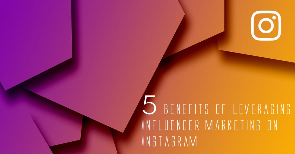 5 Benefits Of Leveraging Influencer Marketing On Instagram